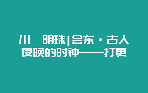 川滇明珠|会东·古人夜晚的时钟——打更-会东网