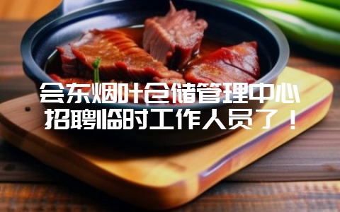 会东烟叶仓储管理中心招聘临时工作人员了！-会东网