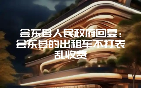 会东县人民政府回复：会东县的出租车不打表乱收费