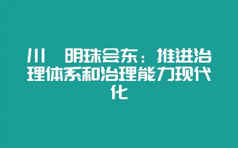 川滇明珠会东：推进治理体系和治理能力现代化-会东网