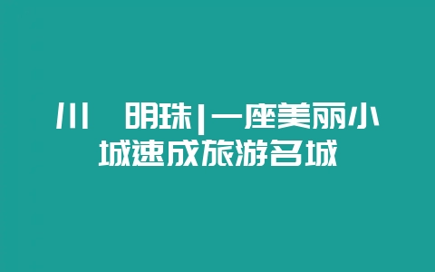 川滇明珠|一座美丽小城速成旅游名城-会东网