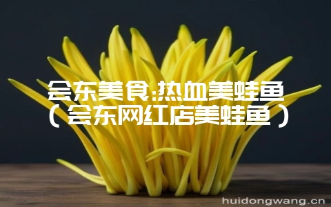 会东美食:热血美蛙鱼（会东网红店美蛙鱼）-会东网