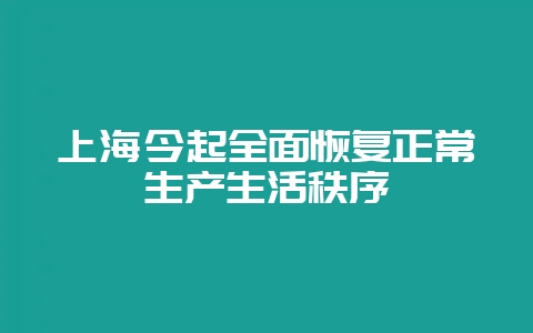 上海今起全面恢复正常生产生活秩序-会东网