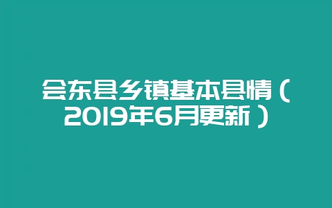 会东县乡镇基本县情（2019年6月更新）-会东网