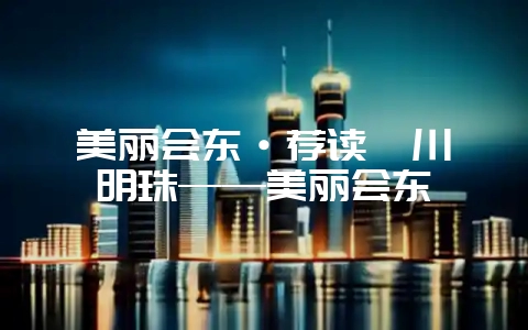美丽会东·荐读丨川滇明珠——美丽会东-会东网