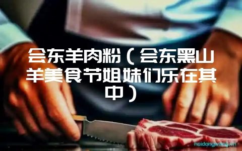 会东羊肉粉（会东黑山羊美食节姐妹们乐在其中）-会东网