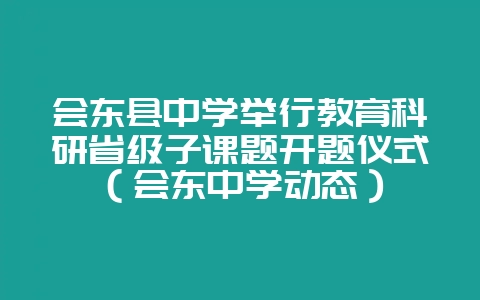 会东县中学举行教育科研省级子课题开题仪式（会东中学动态）-会东网