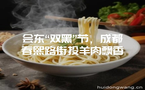 会东“双黑”节,成都春熙路街头羊肉飘香-会东网