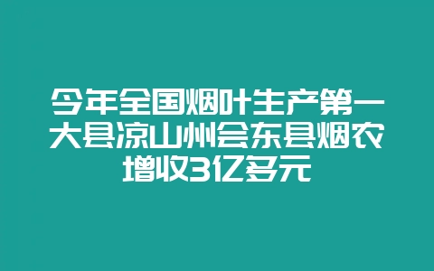 今年全国烟叶生产第一大县凉山州会东县烟农增收3亿多元-会东网