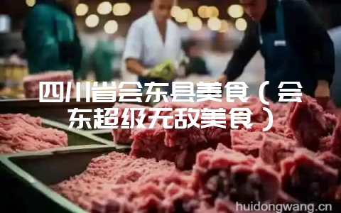 四川省会东县美食（会东超级无敌美食）-会东网