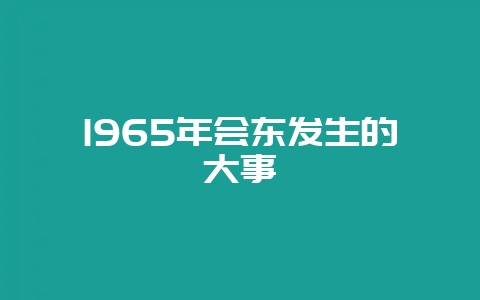 1965年会东发生的大事-会东网
