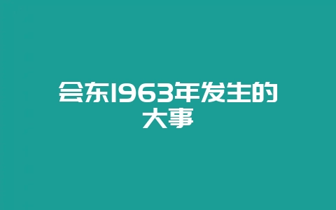 会东1963年发生的大事-会东网