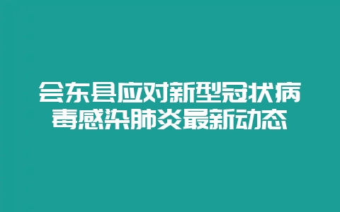 会东县应对新型冠状病毒感染肺炎最新动态-会东网