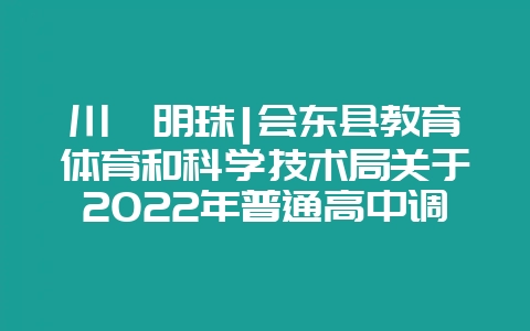 川滇明珠|会东县教育体育和科学技术局关于2022年普通高中调剂补录-会东网