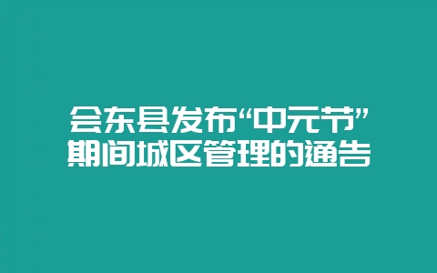 会东县发布“中元节”期间城区管理的通告