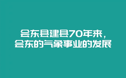会东县建县70年来，会东的气象事业的发展