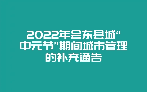2022年会东县城“中元节”期间城市管理的补充通告