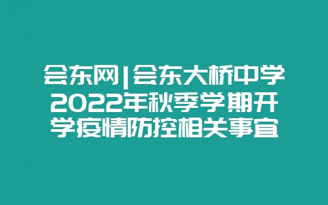 会东网|会东大桥中学2022年秋季学期开学疫情防控相关事宜|会东网