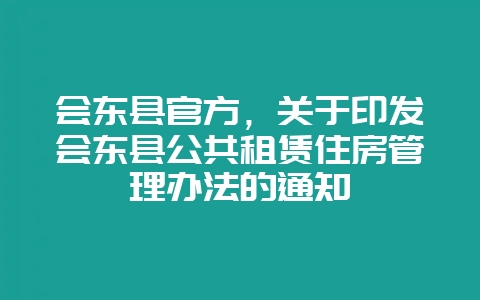 会东县官方，关于印发会东县公共租赁住房管理办法的通知-会东网