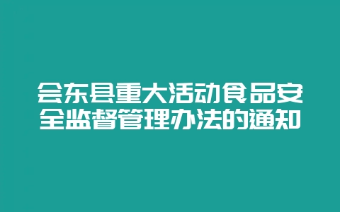 会东县重大活动食品安全监督管理办法的通知