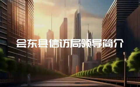 会东县信访局领导简介-会东网
