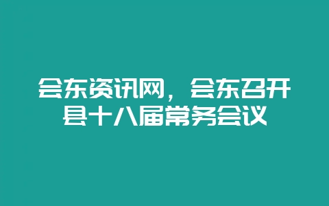 会东资讯网，会东召开县十八届常务会议