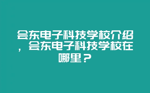 会东电子科技学校介绍，会东电子科技学校在哪里？-会东网