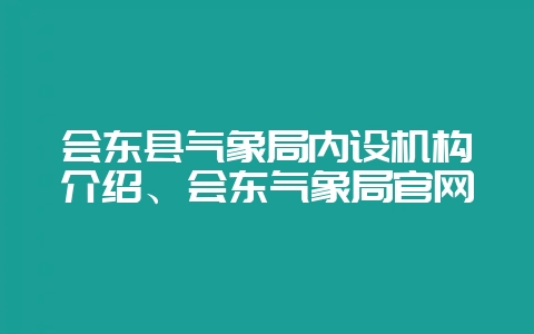 会东县气象局内设机构介绍、会东气象局官网-会东网