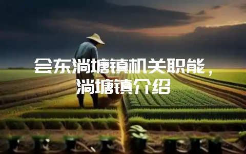 会东淌塘镇机关职能，淌塘镇介绍-会东网