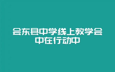 会东县中学线上教学会中在行动中-会东网