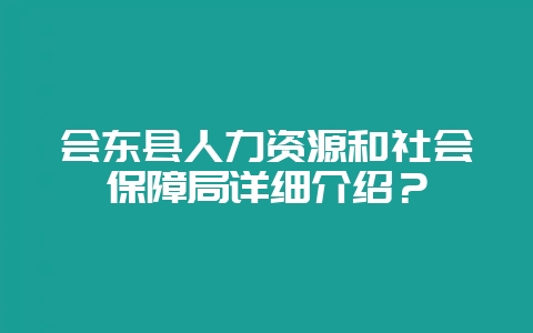 会东县人力资源和社会保障局详细介绍？-会东网