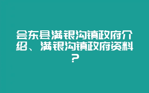 会东县满银沟镇政府介绍、满银沟镇政府资料？-会东网