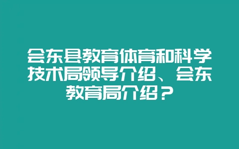 会东县教育体育和科学技术局领导介绍、会东教育局介绍？-会东网
