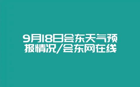 9月18日会东天气预报情况/会东网在线-会东网