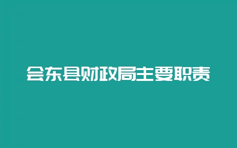 会东县财政局主要职责-会东网
