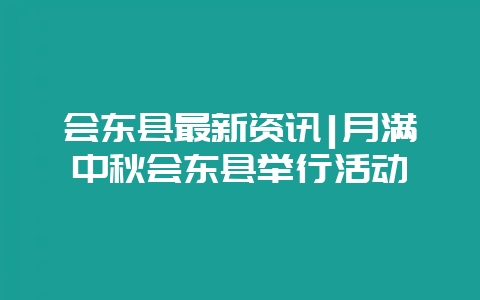 会东县最新资讯|月满中秋会东县举行活动插图 会东县最新资讯|月满中秋会东县举行活动插图
