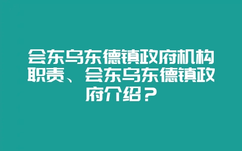 会东乌东德镇政府机构职责、会东乌东德镇政府介绍？-会东网
