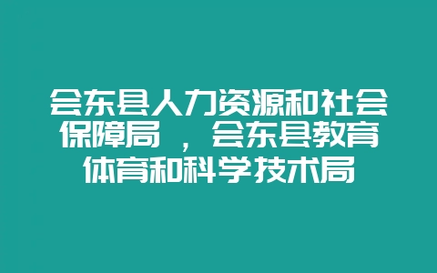 会东县人力资源和社会保障局 ，会东县教育体育和科学技术局