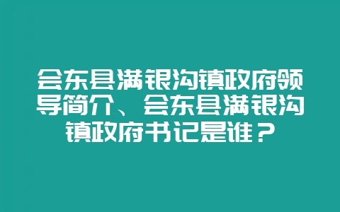 会东县满银沟镇政府领导简介、会东县满银沟镇政府书记是谁？-会东网