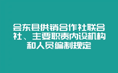会东县供销合作社联合社、主要职责内设机构和人员编制规定-会东网