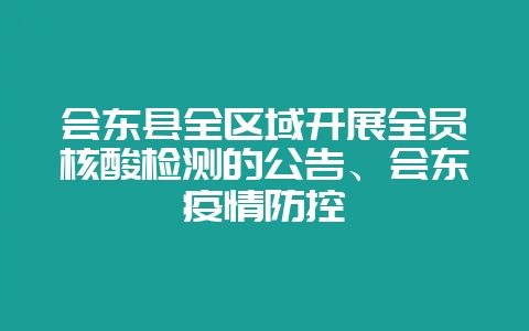 会东县全区域开展全员核酸检测的公告、会东疫情防控