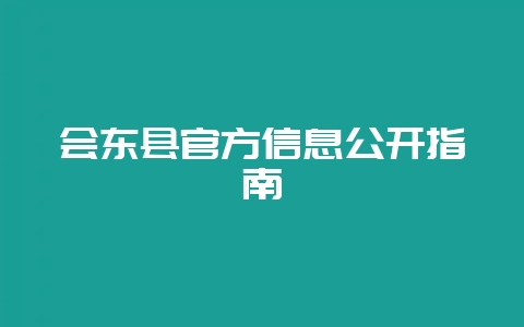 会东县官方信息公开指南插图 会东县官方信息公开指南插图