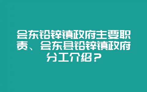 会东铅锌镇政府主要职责、会东县铅锌镇政府分工介绍？-会东网