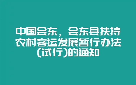 中国会东，会东县扶持农村客运发展暂行办法(试行)的通知