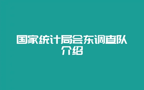 国家统计局会东调查队介绍-会东网