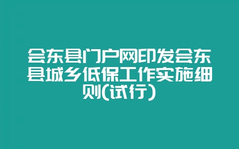 会东县门户网印发会东县城乡低保工作实施细则(试行)-会东网