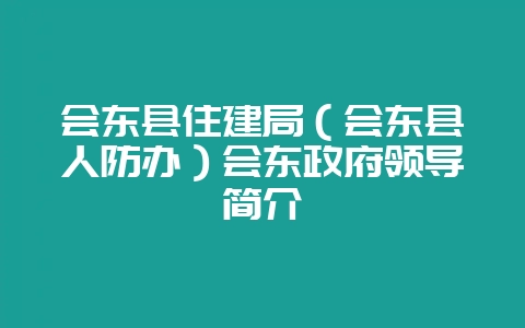 会东县住建局（会东县人防办）会东政府领导简介