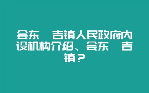 会东嘎吉镇人民政府内设机构介绍、会东嘎吉镇？-会东网