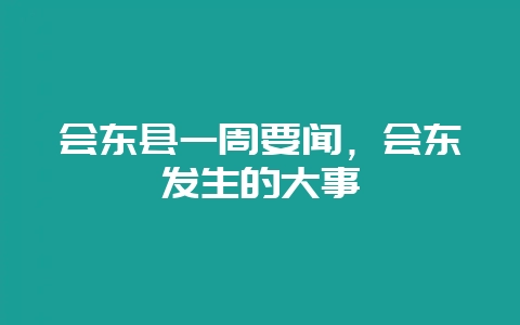 会东县一周要闻，会东发生的大事-会东网