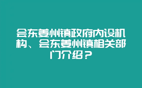 会东姜州镇政府内设机构、会东姜州镇相关部门介绍？-会东网